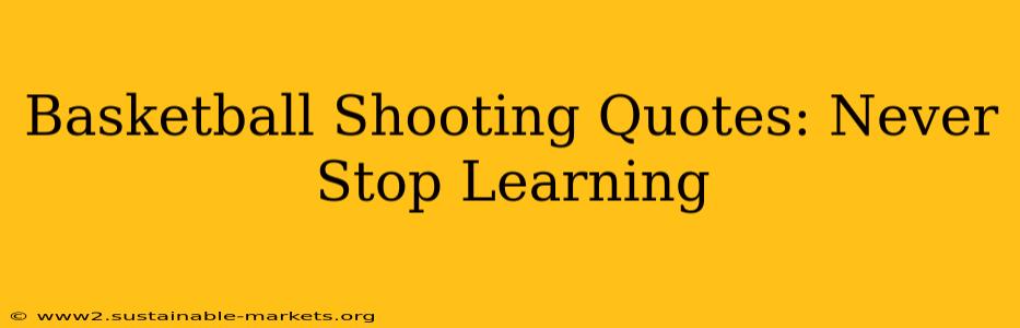 Basketball Shooting Quotes: Never Stop Learning