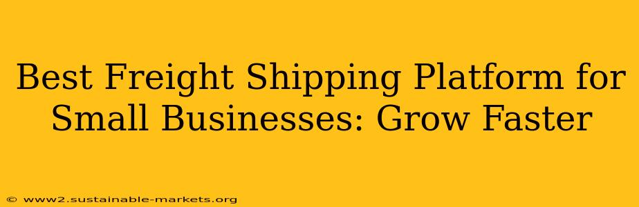 Best Freight Shipping Platform for Small Businesses: Grow Faster