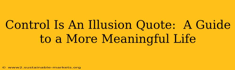 Control Is An Illusion Quote:  A Guide to a More Meaningful Life