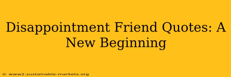 Disappointment Friend Quotes: A New Beginning
