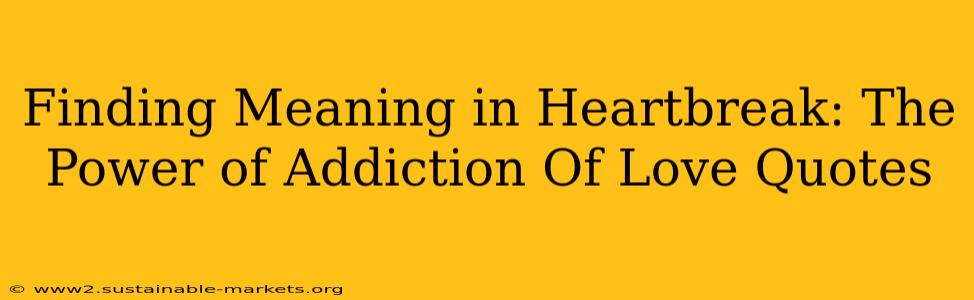 Finding Meaning in Heartbreak: The Power of Addiction Of Love Quotes