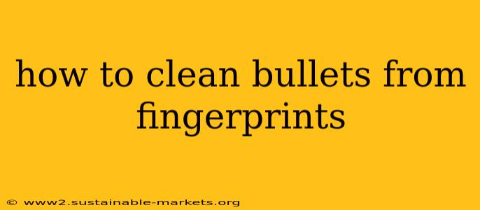 how to clean bullets from fingerprints