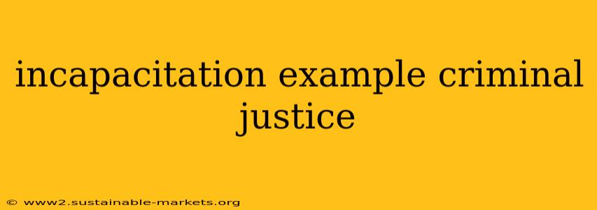 incapacitation example criminal justice
