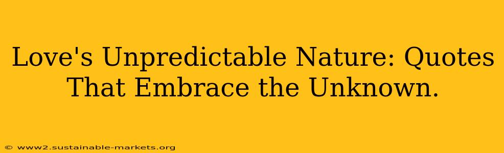 Love's Unpredictable Nature: Quotes That Embrace the Unknown.