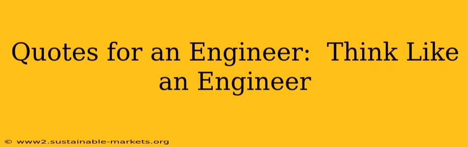 Quotes for an Engineer:  Think Like an Engineer