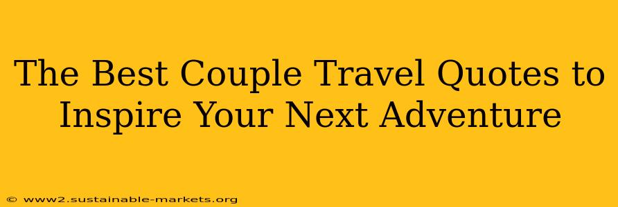 The Best Couple Travel Quotes to Inspire Your Next Adventure