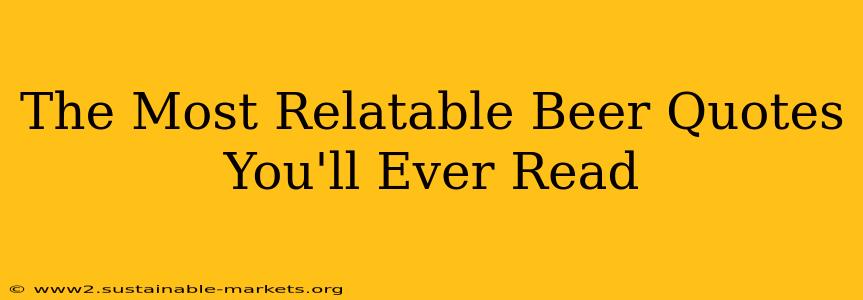 The Most Relatable Beer Quotes You'll Ever Read