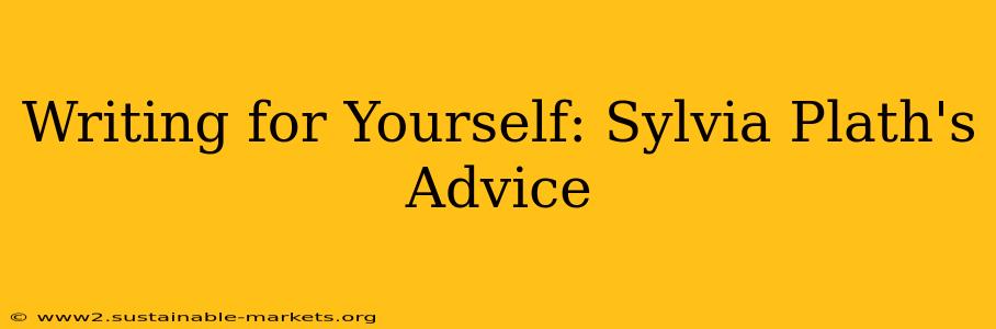 Writing for Yourself: Sylvia Plath's Advice